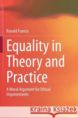 Equality in Theory and Practice: A Moral Argument for Ethical Improvements Ronald Francis 9789811534904 Springer - książka