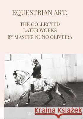 Equestrian Art The Collected Later Works by Nuno Oliveira Nuno Oliveira   9781948717526 Xenophon Press LLC - książka