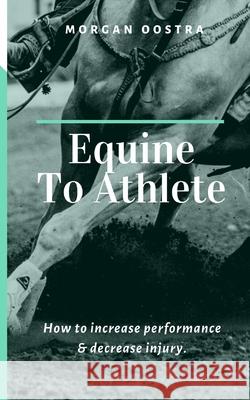 Equine To Athlete: How to increase performance and decrease injury. Morgan Oostra 9781082315626 Independently Published - książka