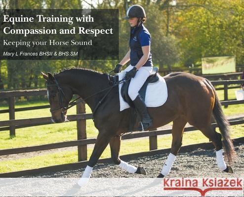 Equine Training with Compassion and Respect: Keeping your Horse Sound Mary L. Frances 9781800315280 New Generation Publishing - książka