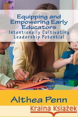 Equipping and Empowering Early Educators: Intentionally Cultivating Leadership Potential Althea Penn 9781718644755 Createspace Independent Publishing Platform - książka