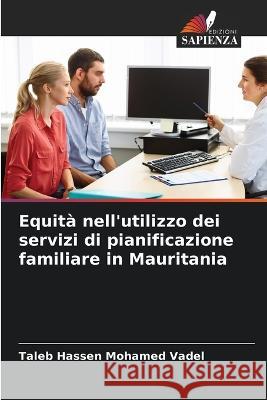 Equita nell'utilizzo dei servizi di pianificazione familiare in Mauritania Taleb Hassen Mohamed Vadel   9786206034360 Edizioni Sapienza - książka