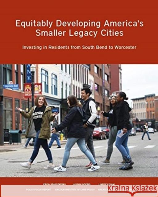 Equitably Developing America's Smaller Legacy Cities: Investing in Residents from South Bend to Worcester Alison Goebel Erica Spaid Patras Lindsey Elam 9781558444126 Lincoln Institute of Land Policy - książka