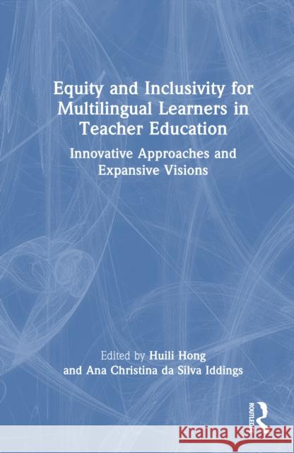 Equity and Inclusivity for Multilingual Learners in Teacher Education: Innovative Approaches and Expansive Visions Huili Hong Ana Christina D 9781032756967 Routledge - książka