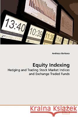 Equity Indexing : Hedging and Trading Stock Market Indices and Exchange Traded Funds Andreza Barbosa 9783639194784 VDM Verlag Dr. Müller - książka