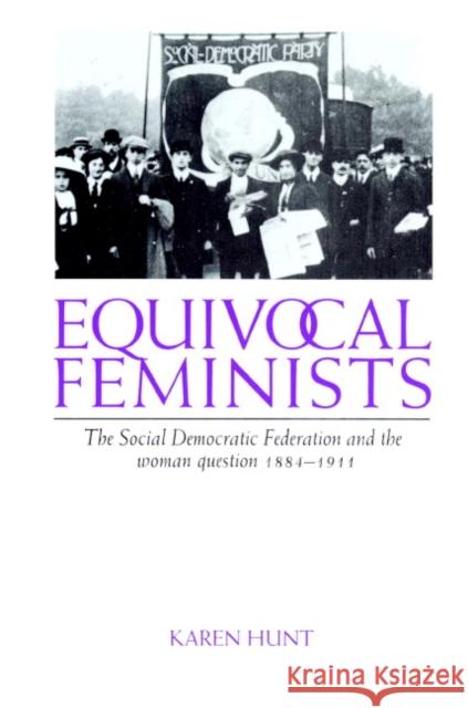 Equivocal Feminists: The Social Democratic Federation and the Woman Question 1884-1911 Hunt, Karen 9780521890908 Cambridge University Press - książka