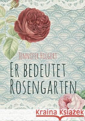 Er bedeutet Rosengarten: Kurzprosa Jennifer Hilgert 9783756210503 Books on Demand - książka