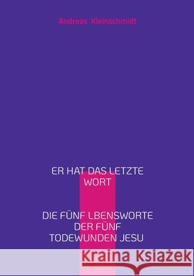 Er hat das letzte Wort: Die f?nf Lebensworte der f?nf Todeswunden Jesu Andreas Kleinschmidt 9783819248498 Bod - Books on Demand - książka