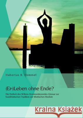 (Er-)Leben ohne Ende? Die Freiheit des Willens: Kommentierendes Glossar zur buddhistischen Tradition der tibetischen Medizin Hubertus R Hommel   9783954255184 Disserta Verlag - książka