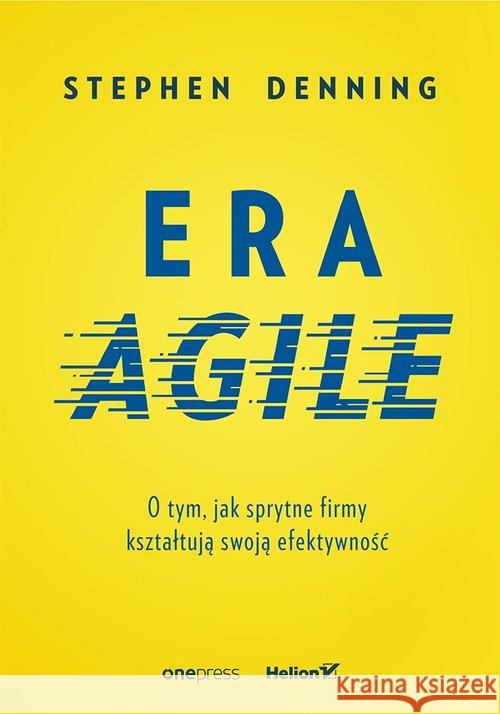 Era Agile. O tym, jak sprytne firmy kształtują... Denning Stephen 9788328356146 Helion - książka