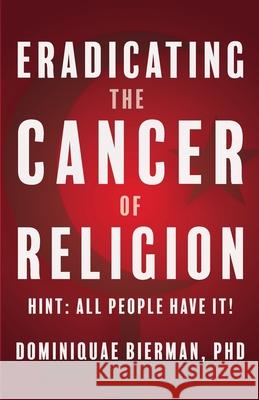 Eradicating the Cancer of Religion: Hint: All People Have It! Dominiquae Bierman 9781953502063 Zion's Gospel Press - książka