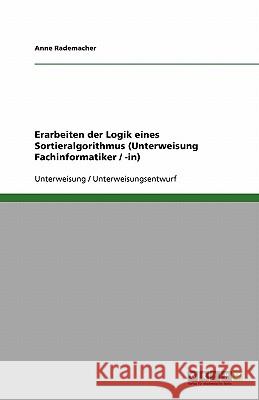 Erarbeiten der Logik eines Sortieralgorithmus (Unterweisung Fachinformatiker / -in) Anne Rademacher 9783640732999 Grin Verlag - książka