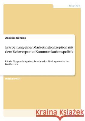 Erarbeitung einer Marketingkonzeption mit dem Schwerpunkt Kommunikationspolitik: Für die Neugestaltung einer bestehenden Filialorganisation im Bankber Nehring, Andreas 9783838619002 Diplom.de - książka