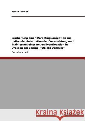 Erarbeitung einer Marketingkonzeption zur nationalen/internationalen Vermarktung und Etablierung einer neuen Eventlocation in Dresden am Beispiel Obje Tobollik, Roman 9783869430799 Grin Verlag - książka