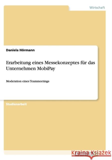 Erarbeitung eines Messekonzeptes für das Unternehmen MobiPay: Moderation eines Teammeetings Hörmann, Daniela 9783656915775 Grin Verlag Gmbh - książka