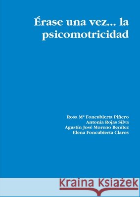 Erase Una Vez... La Psicomotricidad Rosa M* Foncubierta Pinero, Antonia Rojas Silva, Agustin Jose Moreno Benitez, Elena Foncubierta Claros 9781409275756 Lulu.com - książka