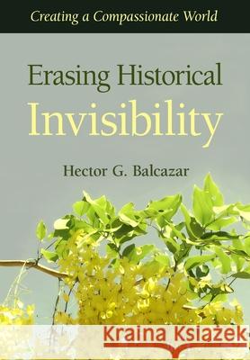 Erasing Historical Invisibility: Creating a Compassionate World Hector G. Balcazar 9781662957482 Gatekeeper Press - książka