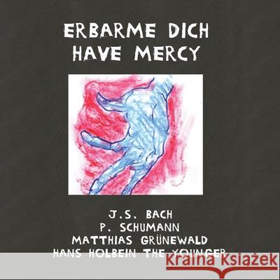 Erbarme dich - Have Mercy P Schumann, J S Bach, Matthias Grünewald 9781953236579 Fomite - książka