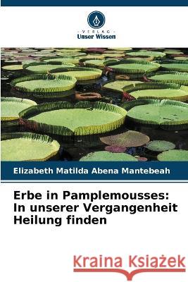 Erbe in Pamplemousses: In unserer Vergangenheit Heilung finden Elizabeth Matilda Abena Mantebeah 9786205740132 Verlag Unser Wissen - książka