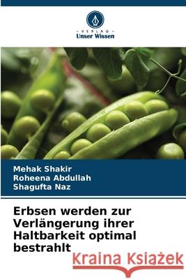 Erbsen werden zur Verlängerung ihrer Haltbarkeit optimal bestrahlt Shakir, Mehak, Abdullah, Roheena, Naz, Shagufta 9786209127731 Verlag Unser Wissen - książka
