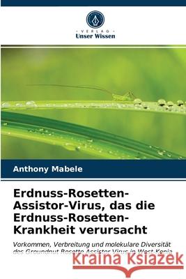 Erdnuss-Rosetten-Assistor-Virus, das die Erdnuss-Rosetten-Krankheit verursacht Anthony Mabele 9786202954563 Verlag Unser Wissen - książka