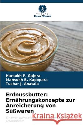 Erdnussbutter: Ernährungskonzepte zur Anreicherung von Süßwaren Gajera, Harsukh P., Kapopara, Mansukh B., Anatala, Tushar J. 9786138263678 Verlag Unser Wissen - książka