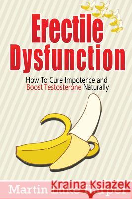 Erectile Dysfunction: How To Cure Impotence and Boost Testosterone Naturally Harper, Martin Luke 9781530756230 Createspace Independent Publishing Platform - książka