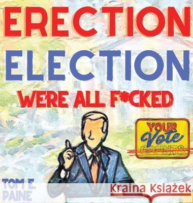 Erection Election: We're all F*cked Tom E Paine   9781737736257 Open Kimono Publishing - książka