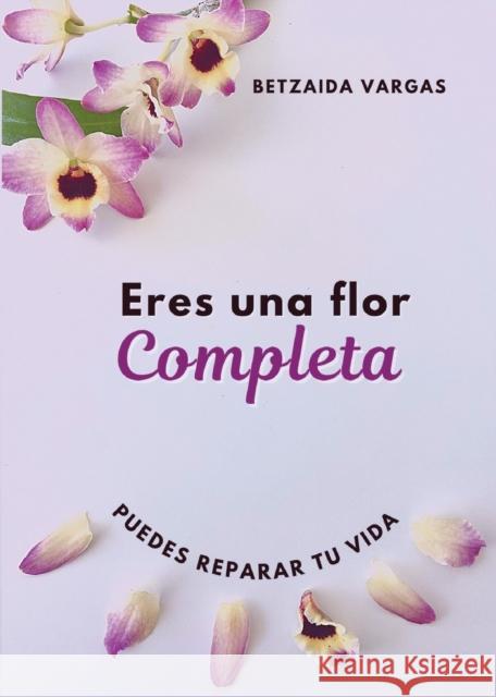 Eres Una Flor Completa: Puedes Reparar Tu Vida Vargas, Betzaida 9781733124072 Samaritana del Pozo - książka