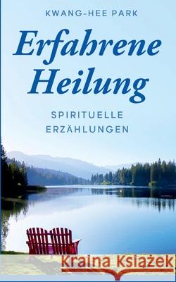 Erfahrene Heilung: Spirituelle Erzählungen Park, Kwang-Hee 9783751960021 Books on Demand - książka