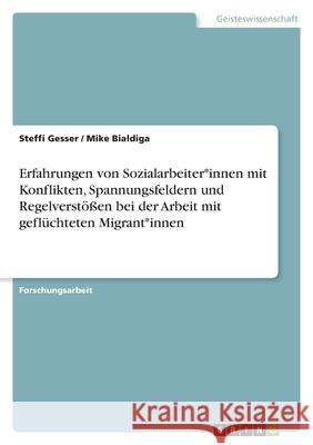 Erfahrungen von Sozialarbeiter*innen mit Konflikten, Spannungsfeldern und Regelverstößen bei der Arbeit mit geflüchteten Migrant*innen Gesser, Steffi 9783346514998 Grin Verlag - książka