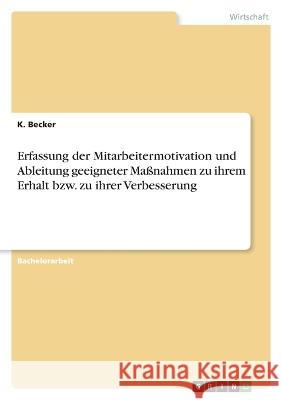 Erfassung der Mitarbeitermotivation und Ableitung geeigneter Maßnahmen zu ihrem Erhalt bzw. zu ihrer Verbesserung Becker, K. 9783346674548 Grin Verlag - książka