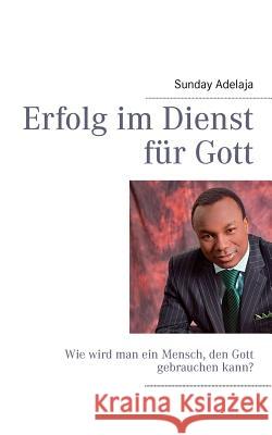 Erfolg im Dienst für Gott: Wie wird man ein Mensch, den Gott gebrauchen kann? Adelaja, Sunday 9783842365926 Books on Demand - książka