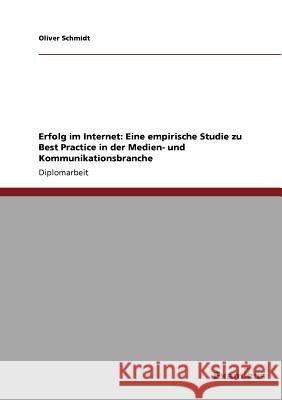 Erfolg im Internet: Eine empirische Studie zu Best Practice in der Medien- und Kommunikationsbranche Schmidt, Oliver 9783867461634 Grin Verlag - książka