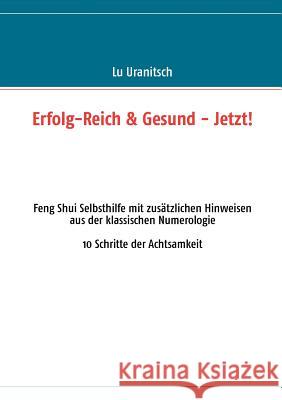Erfolg-Reich & Gesund - Jetzt!: Feng Shui Selbsthilfe mit zusätzlichen Hinweisen aus der klassischen Numerologie Uranitsch, Luise Ulrike 9783848230563 Books on Demand - książka