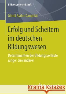 Erfolg Und Scheitern Im Deutschen Bildungswesen: Determinanten Der Bildungsverläufe Junger Zuwanderer Aydın-Canpolat, Gönül 9783658210120 Springer VS - książka