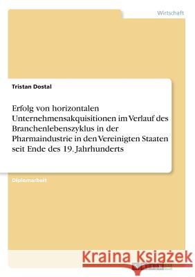 Erfolg von horizontalen Unternehmensakquisitionen im Verlauf des Branchenlebenszyklus in der Pharmaindustrie in den Vereinigten Staaten seit Ende des Dostal, Tristan 9783668352254 Grin Verlag - książka