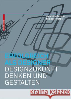 Erfolgreich als Designer - Designzukunft denken und gestalten Kobuss, Joachim; Hardt,  Michael B. 9783034605960 Birkhäuser Berlin - książka