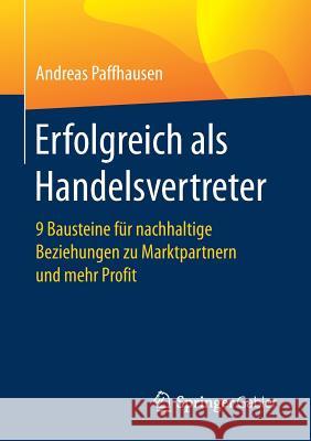 Erfolgreich ALS Handelsvertreter: 9 Bausteine Für Nachhaltige Beziehungen Zu Marktpartnern Und Mehr Profit Paffhausen, Andreas 9783658152024 Springer Gabler - książka