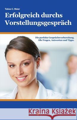 Erfolgreich durchs Vorstellungsgespräch: Die perfekte Gesprächsvorbereitung. Alle Fragen, Antworten und Tipps. Meier, Tobias 9781505536584 Createspace - książka