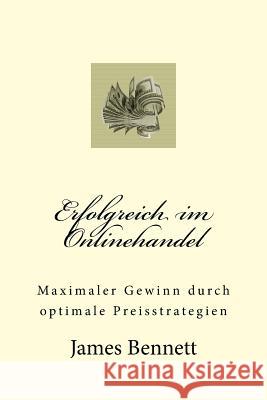 Erfolgreich Im Onlinehandel: Maximaler Gewinn Durch Optimale Preisstrategien James Bennett 9781523716920 Createspace Independent Publishing Platform - książka