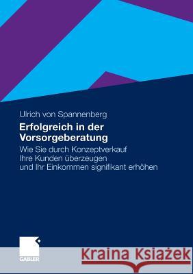 Erfolgreich in Der Vorsorgeberatung: Wie Sie Durch Konzeptverkauf Ihre Kunden Überzeugen Und Ihr Einkommen Signifikant Erhöhen Von Spannenberg, Ulrich 9783834927439 Gabler - książka