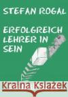 Erfolgreich Lehrer/-in sein : 50 Impulse Rogal, Stefan 9783741841972 epubli