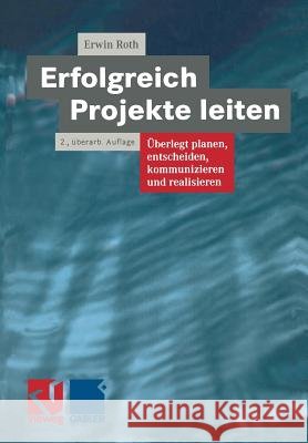 Erfolgreich Projekte Leiten: Überlegt Planen, Entscheiden, Kommunizieren Und Realisieren Roth, Erwin 9783322832054 Vieweg+teubner Verlag - książka