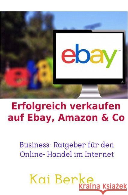 Erfolgreich verkaufen auf Ebay, Amazon & Co : Business- Ratgeber für den Online- Handel im Internet Berke, Kai 9783741817380 epubli - książka