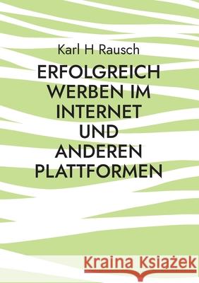 Erfolgreich werben im Internet und anderen Plattformen: Erfahrener Blogger gibt Tipps und Know-How Karl H. Rausch 9783755770442 Books on Demand - książka