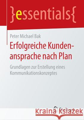 Erfolgreiche Kundenansprache Nach Plan: Grundlagen Zur Erstellung Eines Kommunikationskonzeptes Bak, Peter Michael 9783658133344 Springer - książka