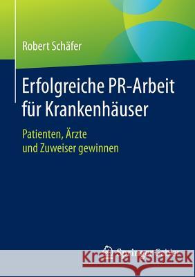 Erfolgreiche Pr-Arbeit Für Krankenhäuser: Patienten, Ärzte Und Zuweiser Gewinnen Schäfer, Robert 9783658063603 Springer Gabler - książka