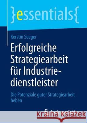 Erfolgreiche Strategiearbeit Für Industriedienstleister: Die Potenziale Guter Strategiearbeit Heben Seeger, Kerstin 9783658040079 Springer - książka