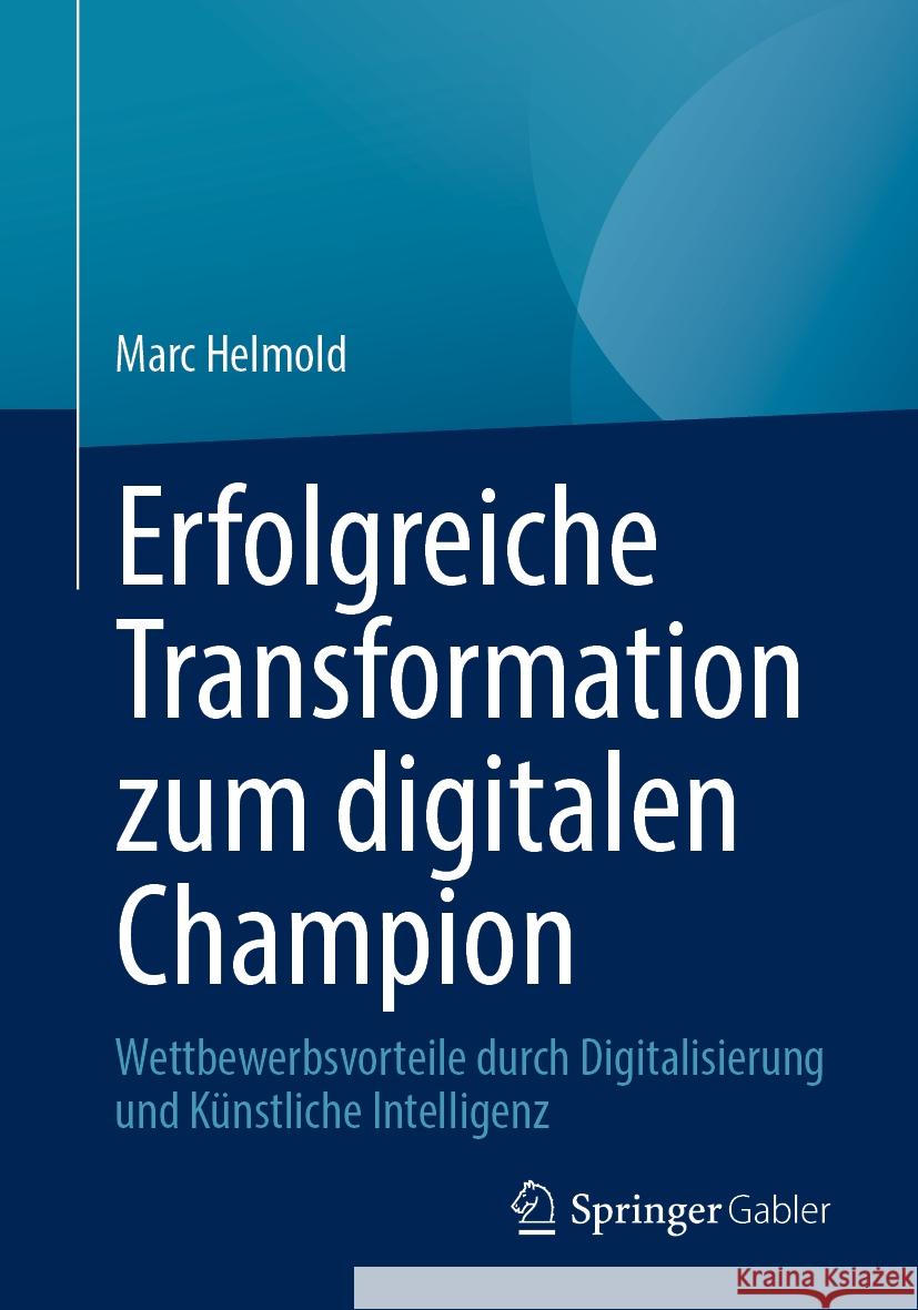 Erfolgreiche Transformation Zum Digitalen Champion: Wettbewerbsvorteile Durch Digitalisierung Und K?nstliche Intelligenz Marc Helmold 9783658440190 Springer Gabler - książka